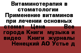 Витаминотерапия в стоматологии  Применение витаминов при лечении основных стомат › Цена ­ 257 - Все города Книги, музыка и видео » Книги, журналы   . Ненецкий АО,Устье д.